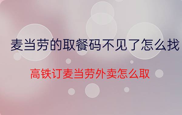 麦当劳的取餐码不见了怎么找 高铁订麦当劳外卖怎么取？